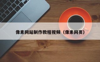 阿克苏像素网站制作教程视频（像素网页）